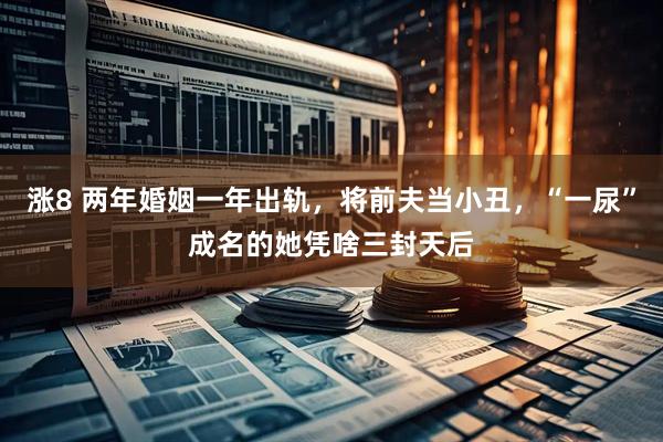 涨8 两年婚姻一年出轨，将前夫当小丑，“一尿”成名的她凭啥三封天后
