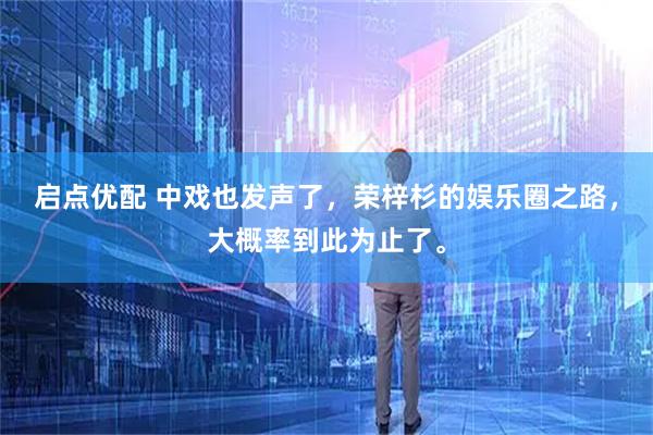 启点优配 中戏也发声了，荣梓杉的娱乐圈之路，大概率到此为止了。