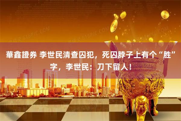華鑫證券 李世民清查囚犯，死囚脖子上有个“胜”字，李世民：刀下留人！