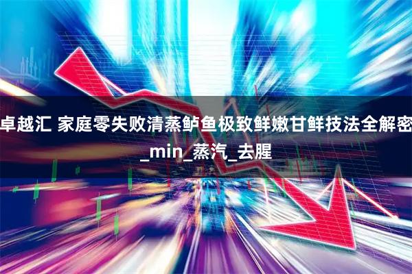 卓越汇 家庭零失败清蒸鲈鱼极致鲜嫩甘鲜技法全解密_min_蒸汽_去腥