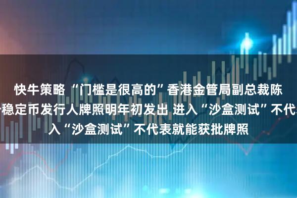 快牛策略 “门槛是很高的”香港金管局副总裁陈维民：预计首个稳定币发行人牌照明年初发出 进入“沙盒测试”不代表就能获批牌照