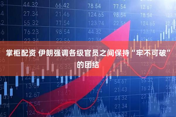 掌柜配资 伊朗强调各级官员之间保持“牢不可破”的团结