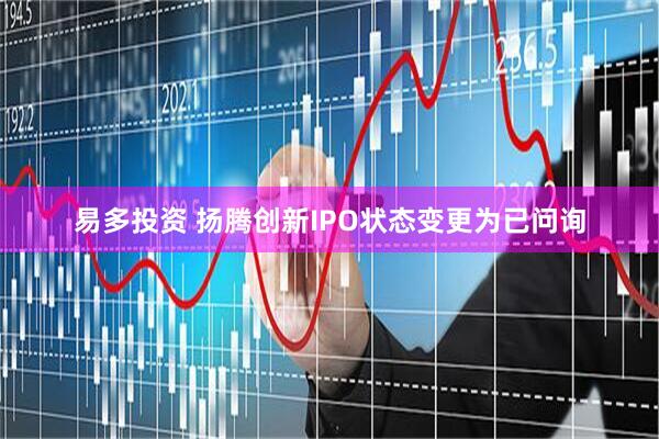 易多投资 扬腾创新IPO状态变更为已问询