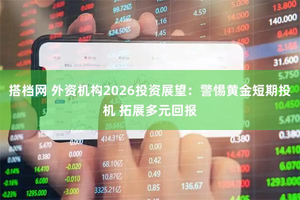 搭档网 外资机构2026投资展望：警惕黄金短期投机 拓展多元回报