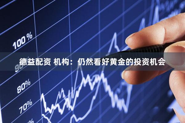 德益配资 机构：仍然看好黄金的投资机会